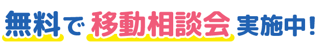 無料で移動相談会実施中！